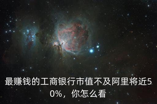 最賺錢的工商銀行市值不及阿里將近50%，你怎么看