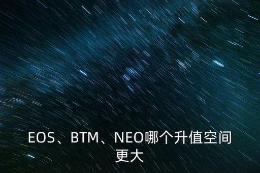 EOS、BTM、NEO哪個升值空間更大