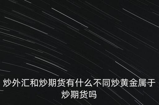 炒外匯和炒期貨有什么不同炒黃金屬于炒期貨嗎