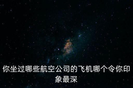 你坐過(guò)哪些航空公司的飛機(jī)哪個(gè)令你印象最深