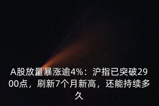 A股放量暴漲逾4%：滬指已突破2900點(diǎn)，刷新7個月新高，還能持續(xù)多久