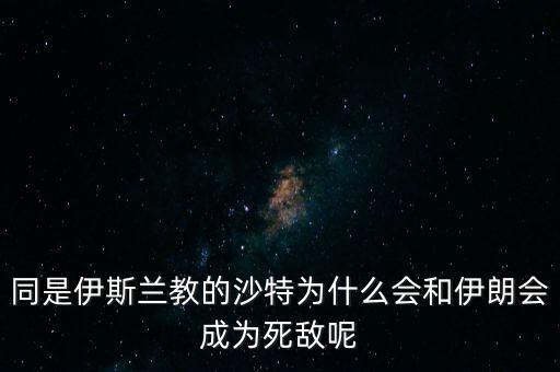 沙特為什么和伊朗不好,即使美國和沙特出現(xiàn)大分歧