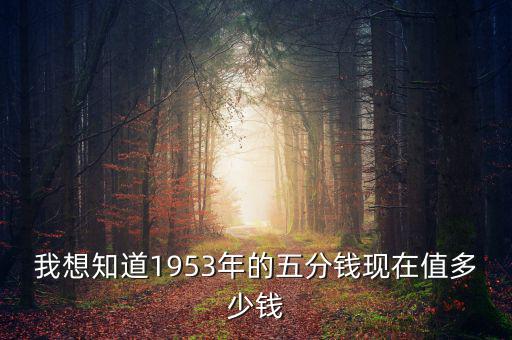 我想知道1953年的五分錢現(xiàn)在值多少錢