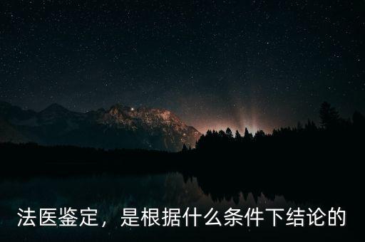 法醫(yī)鑒定，是根據(jù)什么條件下結(jié)論的