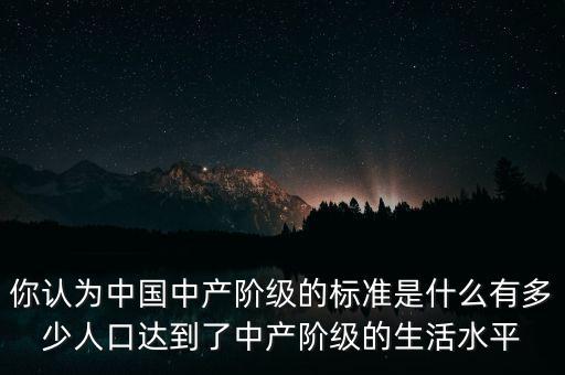 你認(rèn)為中國(guó)中產(chǎn)階級(jí)的標(biāo)準(zhǔn)是什么有多少人口達(dá)到了中產(chǎn)階級(jí)的生活水平