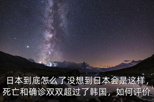 日本到底怎么了沒想到日本會是這樣，死亡和確診雙雙超過了韓國，如何評價