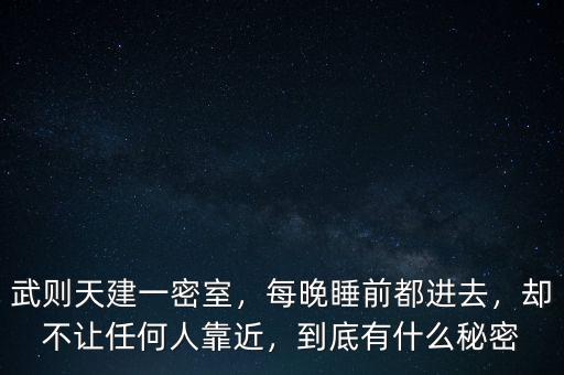 武則天建一密室，每晚睡前都進去，卻不讓任何人靠近，到底有什么秘密