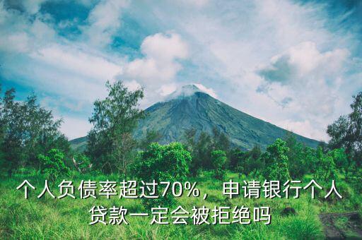 個(gè)人負(fù)債率超過70%，申請銀行個(gè)人貸款一定會被拒絕嗎