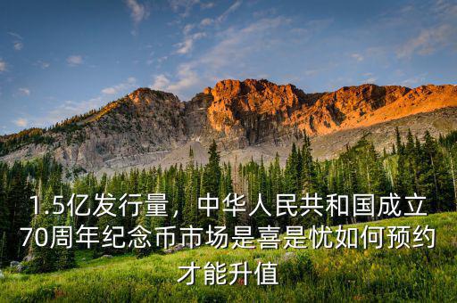 1.5億發(fā)行量，中華人民共和國成立70周年紀(jì)念幣市場是喜是憂如何預(yù)約才能升值