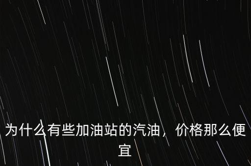 為什么有些加油站的汽油，價(jià)格那么便宜