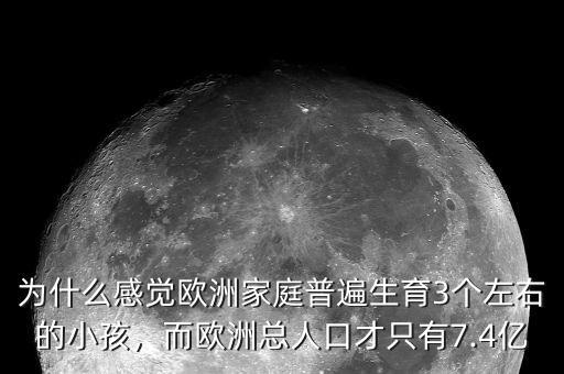 為什么感覺(jué)歐洲家庭普遍生育3個(gè)左右的小孩，而歐洲總?cè)丝诓胖挥?.4億