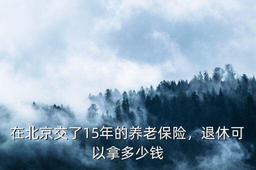 在北京交了15年的養(yǎng)老保險(xiǎn)，退休可以拿多少錢(qián)