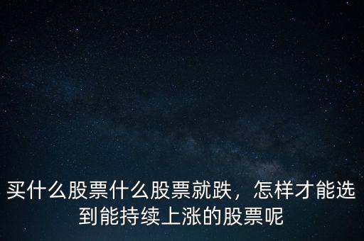 買什么股票什么股票就跌，怎樣才能選到能持續(xù)上漲的股票呢