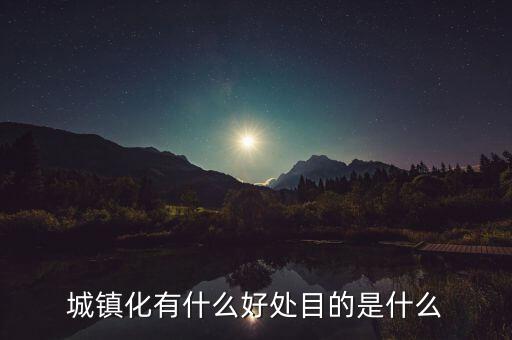 城鎮(zhèn)化有什么好處目的是什么