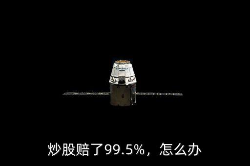 炒股賠了99.5%，怎么辦