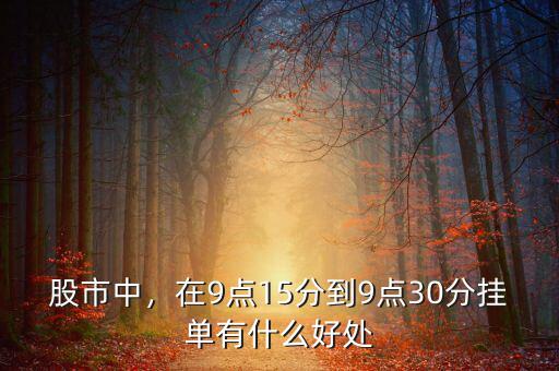 股市中，在9點(diǎn)15分到9點(diǎn)30分掛單有什么好處