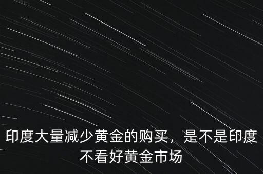 印度大量減少黃金的購買，是不是印度不看好黃金市場