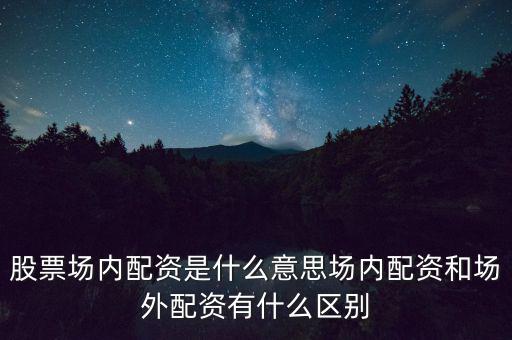 場外配置是什么意思,股票場內配資是什么意思