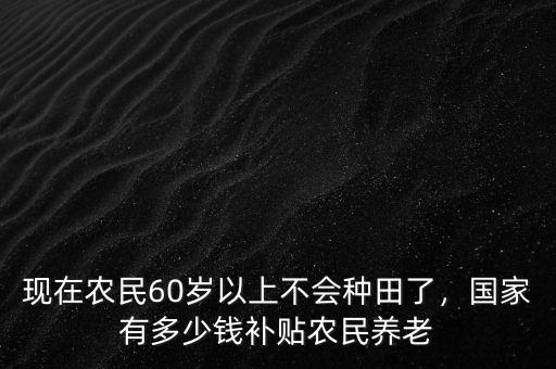 國(guó)家現(xiàn)在有多少錢(qián),國(guó)家有多少錢(qián)補(bǔ)貼農(nóng)民養(yǎng)老