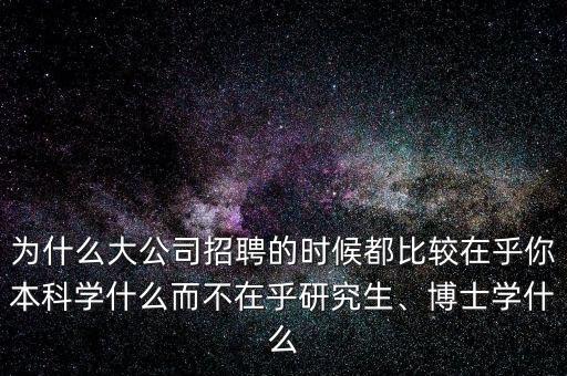 為什么大公司招聘的時(shí)候都比較在乎你本科學(xué)什么而不在乎研究生、博士學(xué)什么