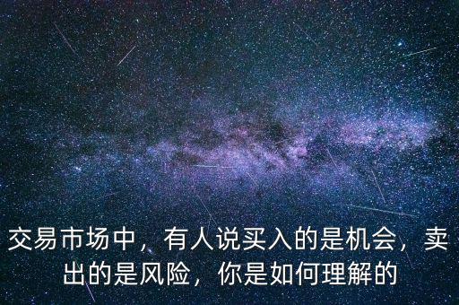 交易市場中，有人說買入的是機(jī)會，賣出的是風(fēng)險(xiǎn)，你是如何理解的