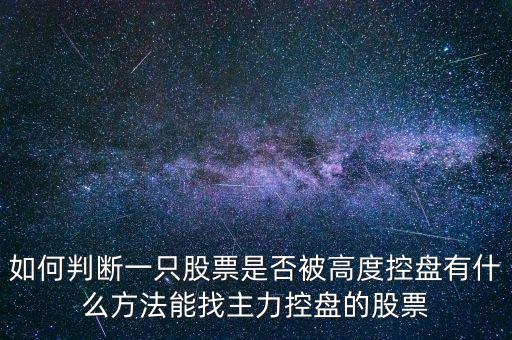 如何判斷一只股票是否被高度控盤有什么方法能找主力控盤的股票