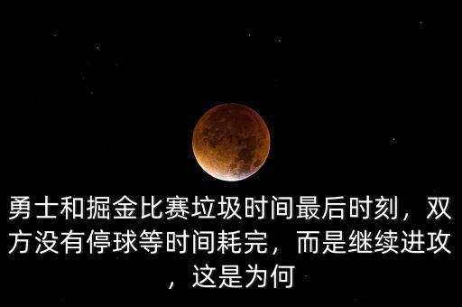 勇士和掘金比賽垃圾時間最后時刻，雙方?jīng)]有停球等時間耗完，而是繼續(xù)進攻，這是為何