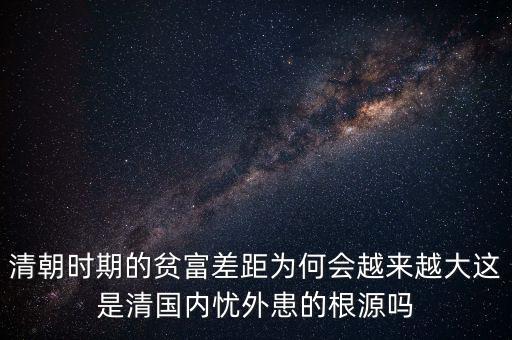 清朝時期的貧富差距為何會越來越大這是清國內(nèi)憂外患的根源嗎