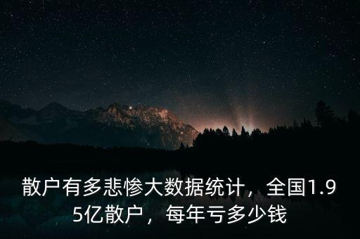 散戶有多悲慘大數(shù)據(jù)統(tǒng)計，全國1.95億散戶，每年虧多少錢