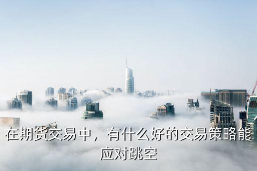 在期貨交易中，有什么好的交易策略能應(yīng)對(duì)跳空