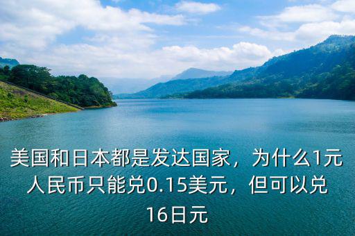 美國和日本都是發(fā)達(dá)國家，為什么1元人民幣只能兌0.15美元，但可以兌16日元