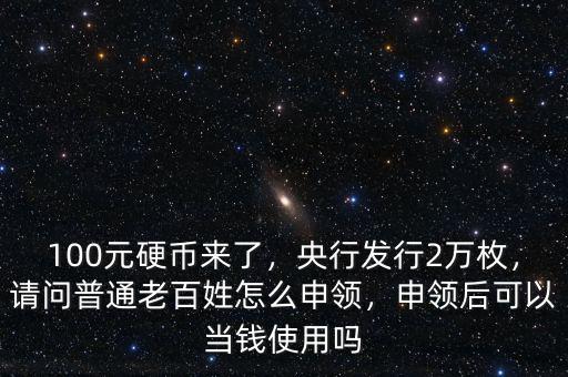 100元紀念幣怎么兌換人民幣,請問普通老百姓怎么申領(lǐng)