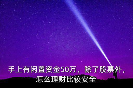 手上有閑置資金50萬(wàn)，除了股票外，怎么理財(cái)比較安全