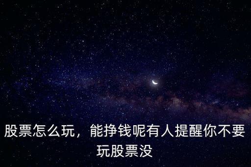 股票怎么玩，能掙錢呢有人提醒你不要玩股票沒