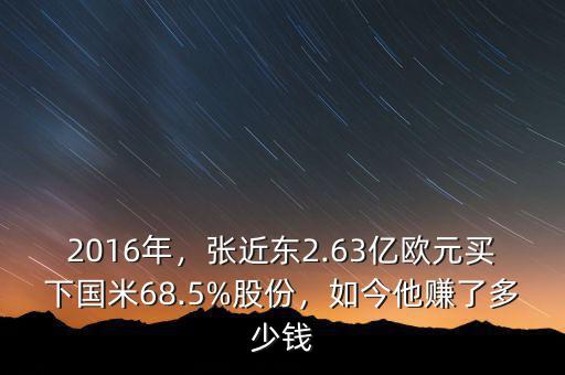 2016年，張近東2.63億歐元買下國(guó)米68.5%股份，如今他賺了多少錢(qián)