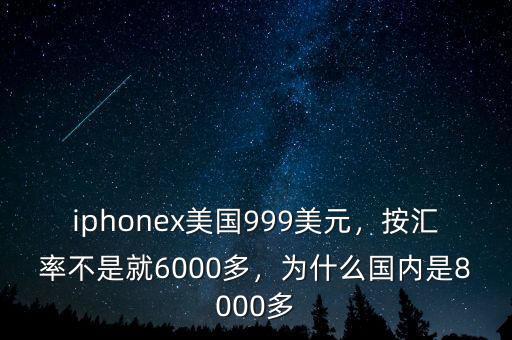 iphonex美國999美元，按匯率不是就6000多，為什么國內(nèi)是8000多