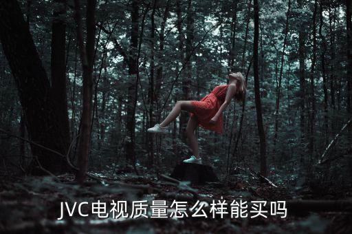 JVC電視質(zhì)量怎么樣能買(mǎi)嗎