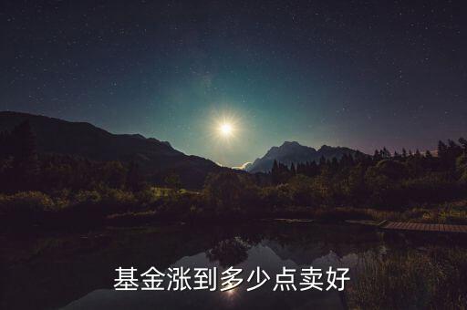 基金漲多少贖回好,基金漲到多少點(diǎn)賣好