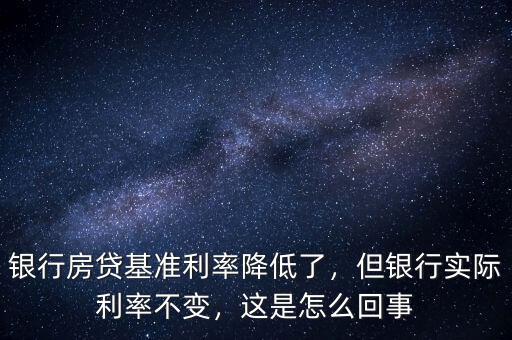 銀行房貸基準(zhǔn)利率降低了，但銀行實(shí)際利率不變，這是怎么回事