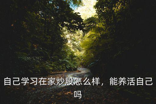 自己學(xué)習(xí)在家炒股怎么樣，能養(yǎng)活自己嗎