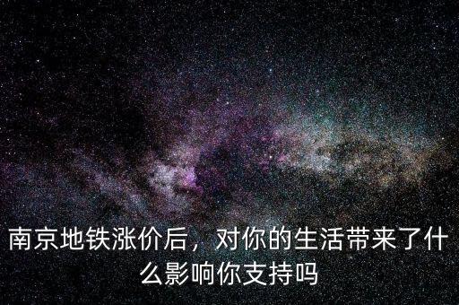 南京地鐵漲價后，對你的生活帶來了什么影響你支持嗎