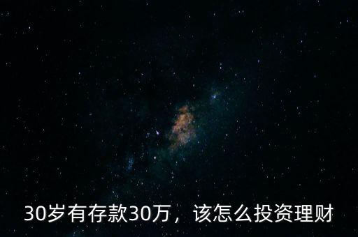 30歲有存款30萬，該怎么投資理財