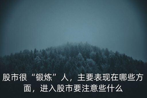 股市很“鍛煉”人，主要表現(xiàn)在哪些方面，進(jìn)入股市要注意些什么