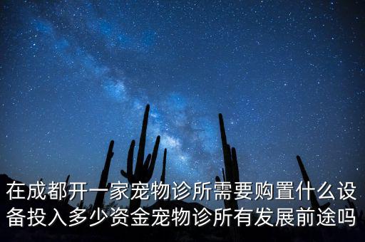 在成都開一家寵物診所需要購置什么設備投入多少資金寵物診所有發(fā)展前途嗎