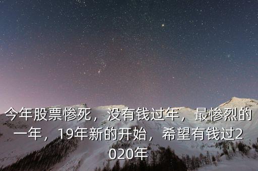 今年股票慘死，沒有錢過年，最慘烈的一年，19年新的開始，希望有錢過2020年