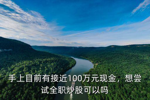 手上目前有接近100萬元現(xiàn)金，想嘗試全職炒股可以嗎