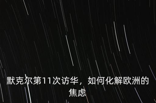 默克爾第11次訪華，如何化解歐洲的焦慮