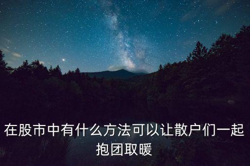 在股市中有什么方法可以讓散戶(hù)們一起抱團(tuán)取暖