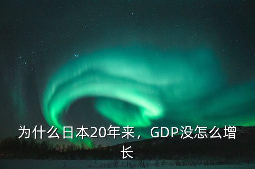 為什么日本20年來，GDP沒怎么增長