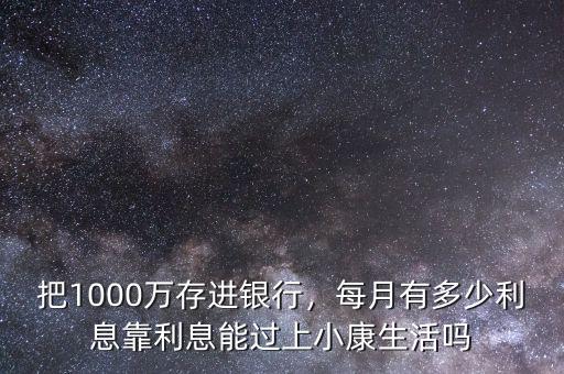 把1000萬(wàn)存進(jìn)銀行，每月有多少利息靠利息能過(guò)上小康生活嗎